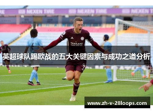 英超球队踢欧战的五大关键因素与成功之道分析 英超球队踢欧战的五大关键因素与成功之道分析