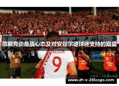 范戴克谈备战心态及对安菲尔德球迷支持的期望