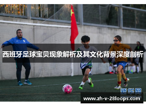 西班牙足球宝贝现象解析及其文化背景深度剖析
