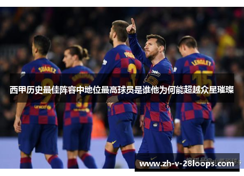 西甲历史最佳阵容中地位最高球员是谁他为何能超越众星璀璨 西甲历史最佳阵容中地位最高球员是谁他为何能超越众星璀璨