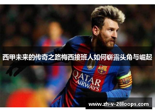 西甲未来的传奇之路梅西接班人如何崭露头角与崛起