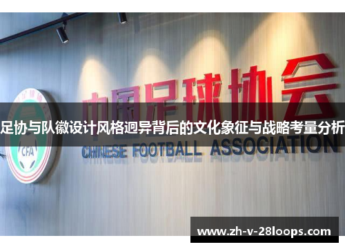 足协与队徽设计风格迥异背后的文化象征与战略考量分析 足协与队徽设计风格迥异背后的文化象征与战略考量分析