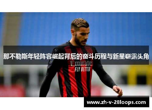 那不勒斯年轻阵容崛起背后的奋斗历程与新星崭露头角