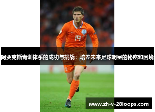 阿贾克斯青训体系的成功与挑战:培养未来足球明星的秘密和困境 阿贾克斯青训体系的成功与挑战:培养未来足球明星的秘密和困境