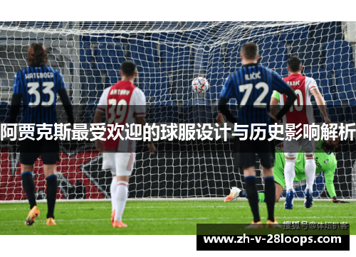 阿贾克斯最受欢迎的球服设计与历史影响解析