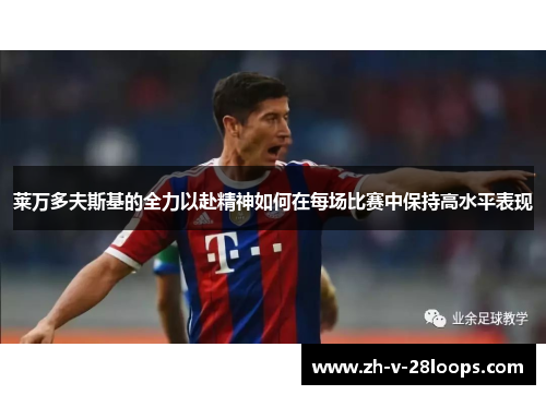 莱万多夫斯基的全力以赴精神如何在每场比赛中保持高水平表现