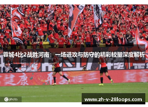 蓉城4比2战胜河南：一场进攻与防守的精彩较量深度解析