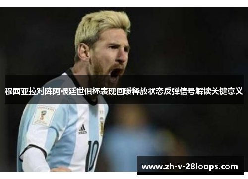 穆西亚拉对阵阿根廷世俱杯表现回暖释放状态反弹信号解读关键意义