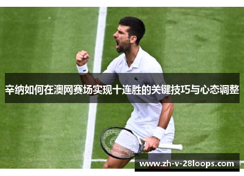辛纳如何在澳网赛场实现十连胜的关键技巧与心态调整 辛纳如何在澳网赛场实现十连胜的关键技巧与心态调整