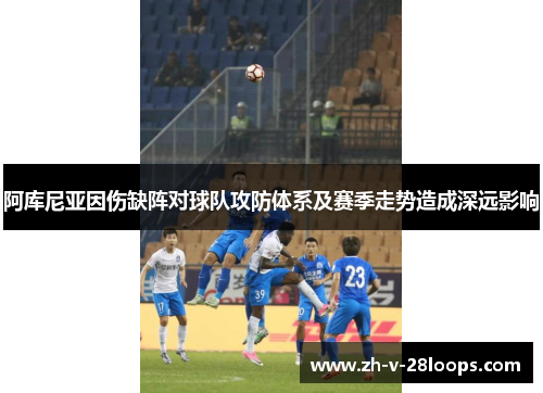 阿库尼亚因伤缺阵对球队攻防体系及赛季走势造成深远影响 阿库尼亚因伤缺阵对球队攻防体系及赛季走势造成深远影响