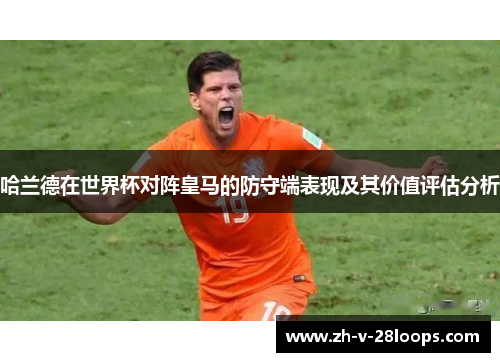哈兰德在世界杯对阵皇马的防守端表现及其价值评估分析