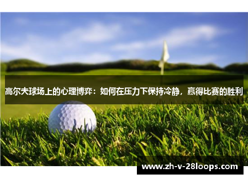 高尔夫球场上的心理博弈：如何在压力下保持冷静，赢得比赛的胜利