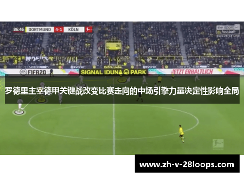 罗德里主宰德甲关键战改变比赛走向的中场引擎力量决定性影响全局