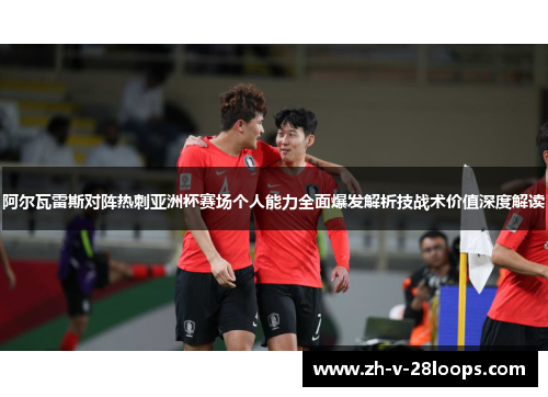 阿尔瓦雷斯对阵热刺亚洲杯赛场个人能力全面爆发解析技战术价值深度解读