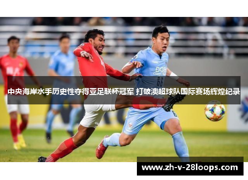 中央海岸水手历史性夺得亚足联杯冠军 打破澳超球队国际赛场辉煌纪录 中央海岸水手历史性夺得亚足联杯冠军 打破澳超球队国际赛场辉煌纪录