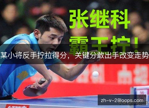 某小将反手拧拉得分,关键分敢出手改变走势 某小将反手拧拉得分,关键分敢出手改变走势