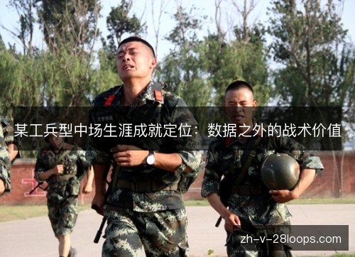某工兵型中场生涯成就定位:数据之外的战术价值 某工兵型中场生涯成就定位:数据之外的战术价值