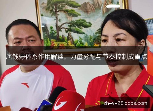 唐钱婷体系作用解读,力量分配与节奏控制成重点 唐钱婷体系作用解读,力量分配与节奏控制成重点