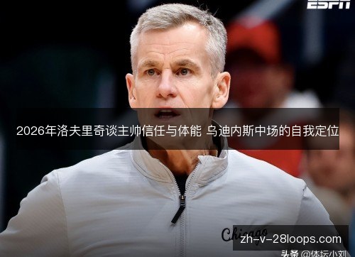 2026年洛夫里奇谈主帅信任与体能 乌迪内斯中场的自我定位 2026年洛夫里奇谈主帅信任与体能 乌迪内斯中场的自我定位